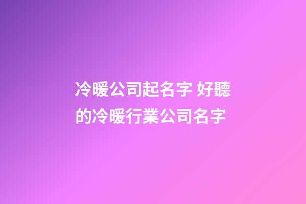冷暖公司起名字 好聽的冷暖行業公司名字-第1張-公司起名-玄機派